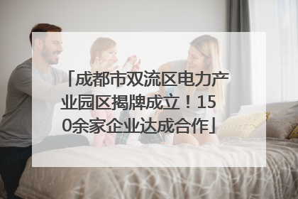 成都市双流区电力产业园区揭牌成立！150余家企业达成合作