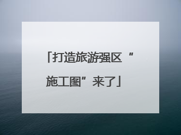 打造旅游强区“施工图”来了