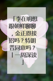 李在明想跟朝鲜聊聊，金正恩接招吗？特朗普同意吗？丨一周深读