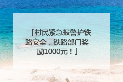 村民紧急报警护铁路安全，铁路部门奖励1000元！