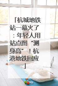 杭城地铁站一幕火了：年轻人用站点图“测身高”！杭港地铁回应