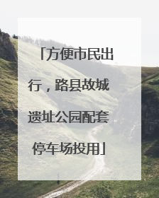 方便市民出行，路县故城遗址公园配套停车场投用