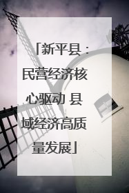 新平县：民营经济核心驱动 县域经济高质量发展