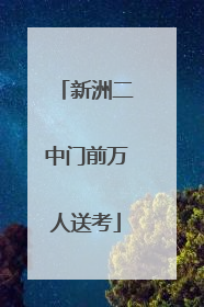 新洲二中门前万人送考