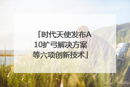 时代天使发布A10扩弓解决方案等六项创新技术