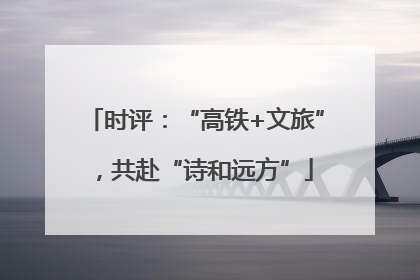 时评：“高铁+文旅”，共赴“诗和远方”