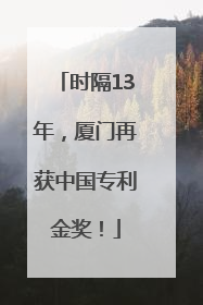 时隔13年，厦门再获中国专利金奖！