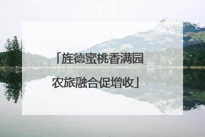 旌德蜜桃香满园 农旅融合促增收
