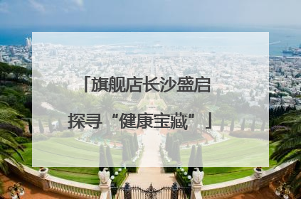 旗舰店长沙盛启 探寻“健康宝藏”