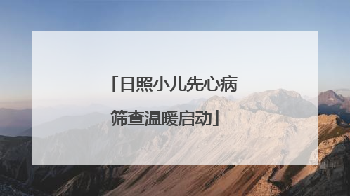 日照小儿先心病筛查温暖启动