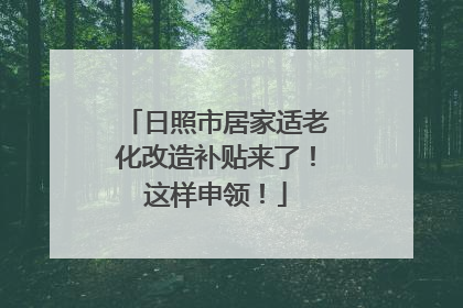日照市居家适老化改造补贴来了！这样申领！