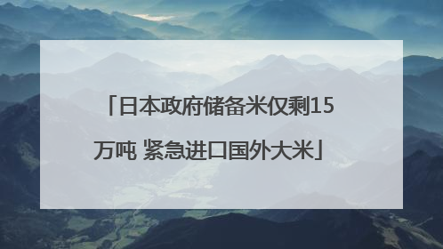 日本政府储备米仅剩15万吨 紧急进口国外大米