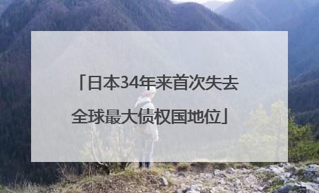 日本34年来首次失去全球最大债权国地位