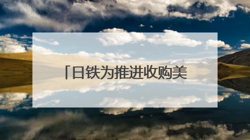 日铁为推进收购美钢交易 考虑送美国政府“黄金股”