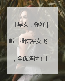 早安，你好｜新一批陆军女飞，全优通过！