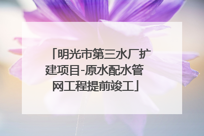 明光市第三水厂扩建项目-原水配水管网工程提前竣工
