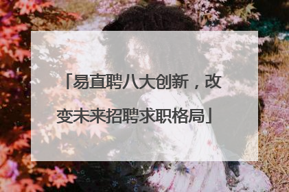 易直聘八大创新，改变未来招聘求职格局