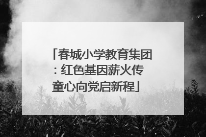 春城小学教育集团：红色基因薪火传 童心向党启新程