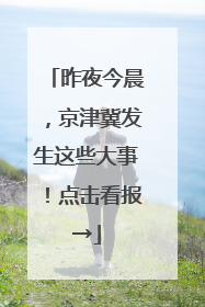 昨夜今晨，京津冀发生这些大事！点击看报→