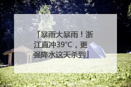 暴雨大暴雨！浙江直冲39℃，更强降水这天杀到