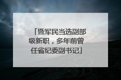 暨军民当选副部级新职，多年前曾任省纪委副书记