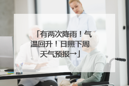 有两次降雨！气温回升！日照下周天气预报→