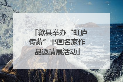 歙县举办“虹庐传薪”书画名家作品邀请展活动