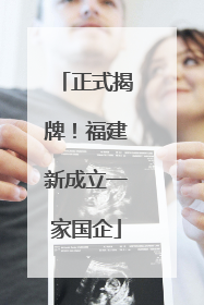 正式揭牌！福建新成立一家国企