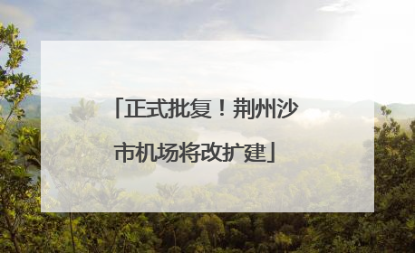 正式批复！荆州沙市机场将改扩建