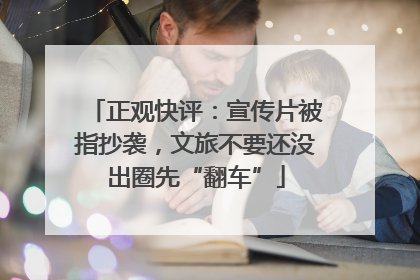正观快评：宣传片被指抄袭，文旅不要还没出圈先“翻车”