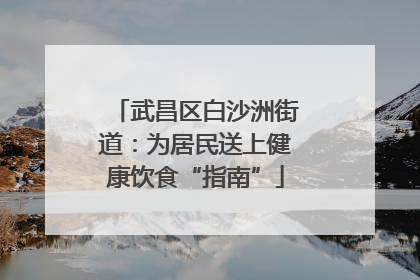 武昌区白沙洲街道：为居民送上健康饮食“指南”