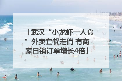武汉“小龙虾一人食”外卖套餐走俏 有商家日销订单增长4倍