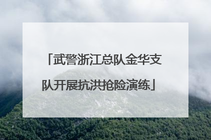 武警浙江总队金华支队开展抗洪抢险演练