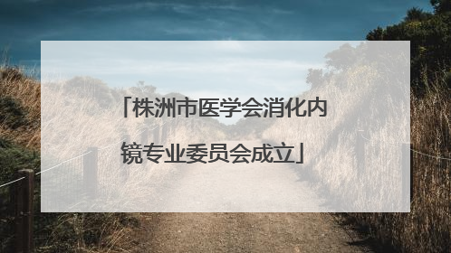 株洲市医学会消化内镜专业委员会成立