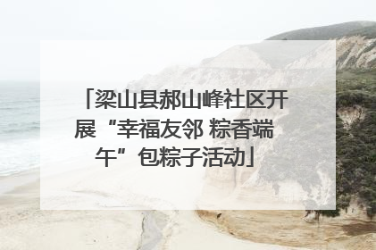 梁山县郝山峰社区开展“幸福友邻 粽香端午”包粽子活动