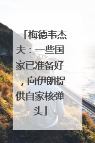 梅德韦杰夫：一些国家已准备好，向伊朗提供自家核弹头