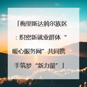 梅里斯达斡尔族区：织密新就业群体“暖心服务网”共同携手筑梦“新力量”