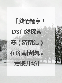 激情畅享！DS自然探索赛（济南站）在济南植物园震撼开场