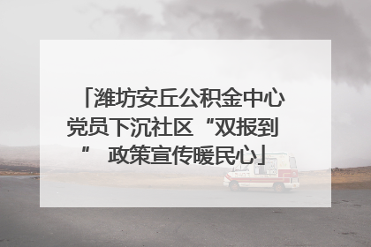 潍坊安丘公积金中心党员下沉社区“双报到” 政策宣传暖民心