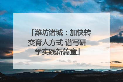 潍坊诸城：加快转变育人方式 谱写研学实践新篇章