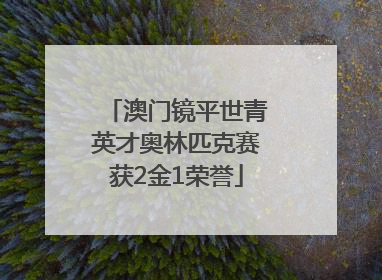 澳门镜平世青英才奥林匹克赛获2金1荣誉