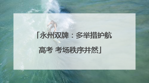 永州双牌：多举措护航高考 考场秩序井然