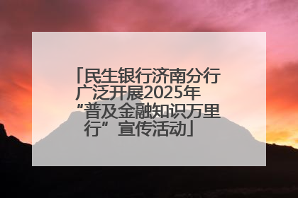 民生银行济南分行广泛开展2025年“普及金融知识万里行”宣传活动