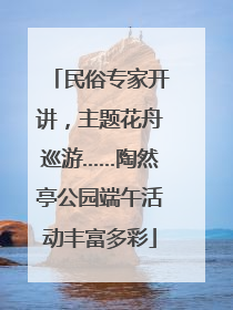 民俗专家开讲，主题花舟巡游……陶然亭公园端午活动丰富多彩