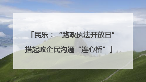民乐：“路政执法开放日”搭起政企民沟通“连心桥”