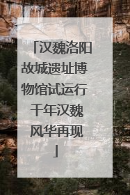汉魏洛阳故城遗址博物馆试运行 千年汉魏 风华再现