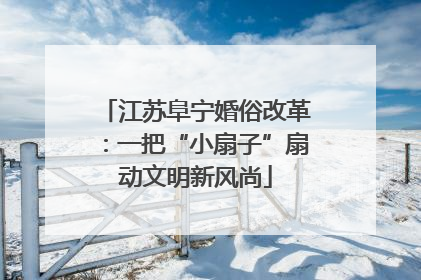 江苏阜宁婚俗改革：一把“小扇子”扇动文明新风尚