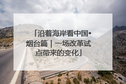 沿着海岸看中国•烟台篇｜一场改革试点带来的变化