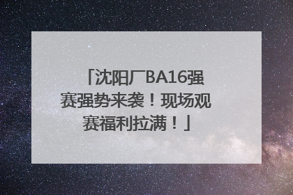 沈阳厂BA16强赛强势来袭！现场观赛福利拉满！