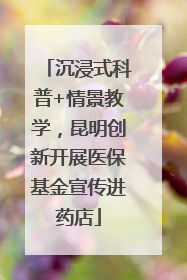沉浸式科普+情景教学，昆明创新开展医保基金宣传进药店